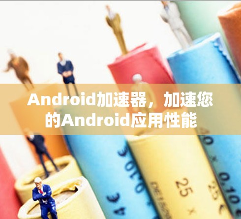 Android加速器，加速您的Android应用性能