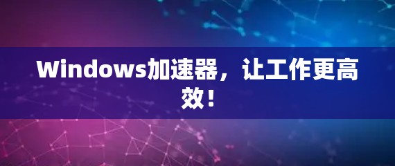 Windows加速器，让工作更高效！
