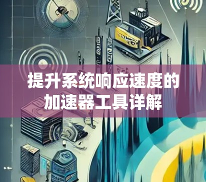 提升系统响应速度的加速器工具详解
