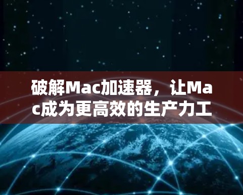破解Mac加速器，让Mac成为更高效的生产力工具