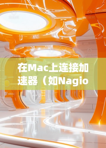 在Mac上连接加速器（如Nagios、Netcat等）通常涉及以下步骤