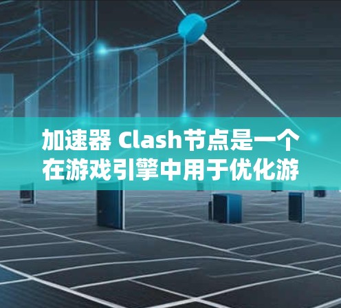 加速器 Clash节点是一个在游戏引擎中用于优化游戏性能的节点，主要指在战斗系统中起到加速战斗效果的作用。以下是关于该概念的详细说明