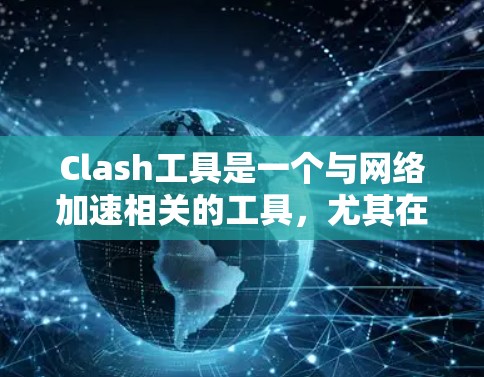 Clash工具是一个与网络加速相关的工具，尤其在游戏和网络环境中使用。以下是关于Clash工具的详细信息