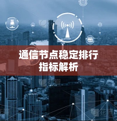 通信节点稳定排行指标解析