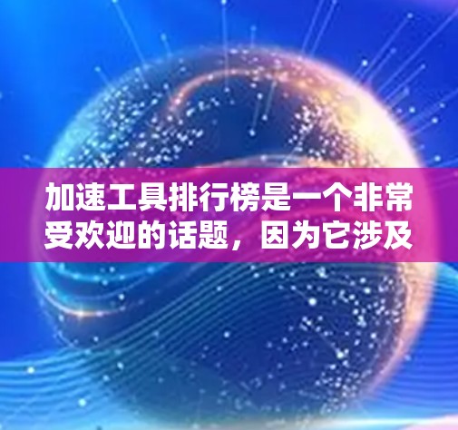 加速工具排行榜是一个非常受欢迎的话题，因为它涉及到如何在不同设备和环境中快速进行加速和优化。以下是几个常见的加速工具排行榜和推荐，供你参考