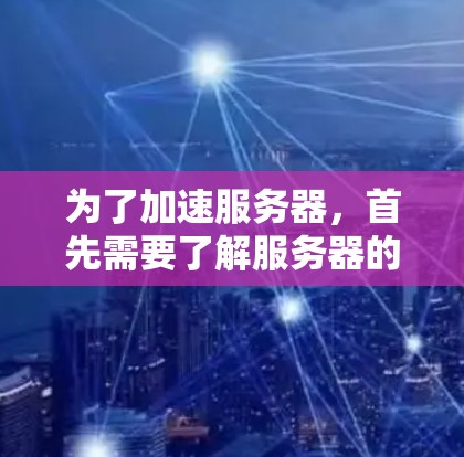 为了加速服务器，首先需要了解服务器的基本管理、监控工具的应用以及可能的优化方法。以下是一个有条理的步骤指南，帮助你有效地加速服务器