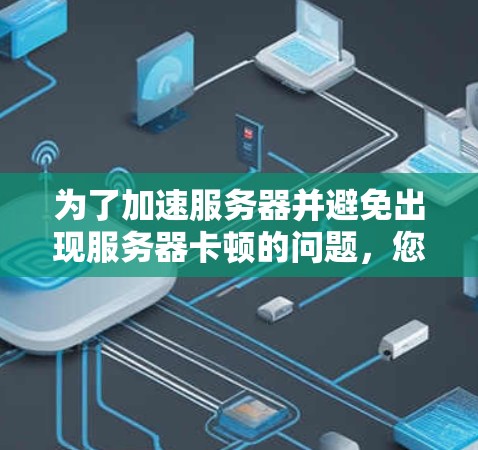 为了加速服务器并避免出现服务器卡顿的问题，您可以按照以下步骤进行