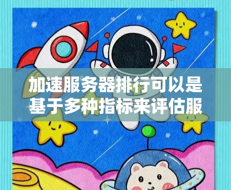 加速服务器排行可以是基于多种指标来评估服务器性能，常见的指标包括响应时间、CPU使用、内存使用、I/O带宽、带宽利用率等。以下是几种常见的服务器排行指标和方法