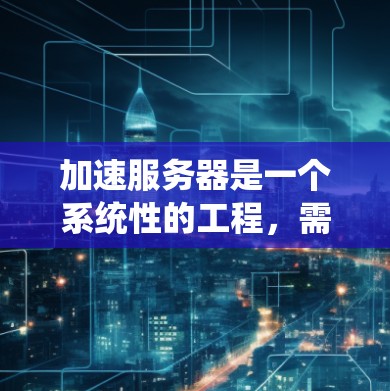 加速服务器是一个系统性的工程，需要从多个方面入手，逐步掌握相关知识和技能。以下是一个结构化的指南，帮助您系统地学习如何加速服务器