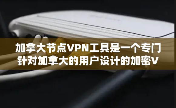 加拿大节点VPN工具是一个专门针对加拿大的用户设计的加密VPN服务。以下是对这些工具的详细介绍