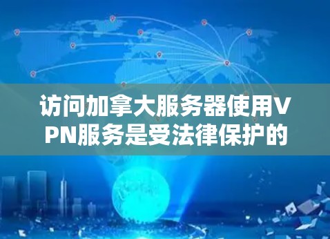 访问加拿大服务器使用VPN服务是受法律保护的，但需要注意以下几点