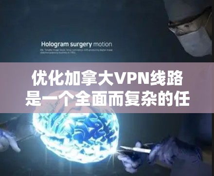 优化加拿大VPN线路是一个全面而复杂的任务，涉及多个方面。以下是优化VPN线路的详细步骤和建议
