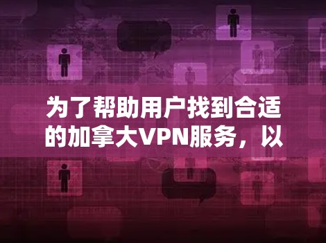 为了帮助用户找到合适的加拿大VPN服务，以下是一些推荐，基于其特点和用户需求的综合评估