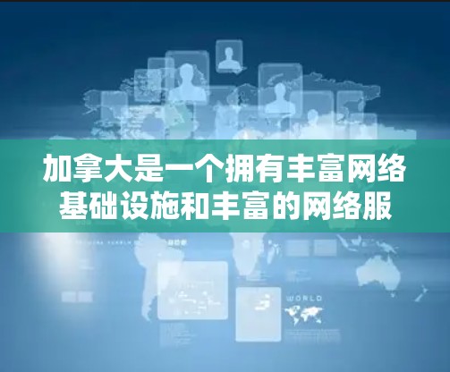 加拿大是一个拥有丰富网络基础设施和丰富的网络服务的国家，它在国际上也活跃地提供VPN服务。以下是关于加拿大VPN软件的详细介绍