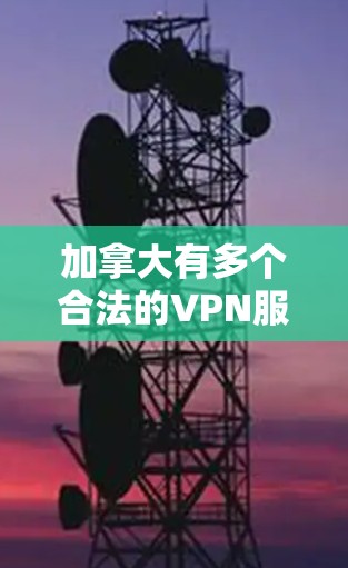 加拿大有多个合法的VPN服务，这些服务旨在提供多种内容和娱乐选项，包括流媒体、视频、直播等。以下是加拿大常用的合法VPN服务