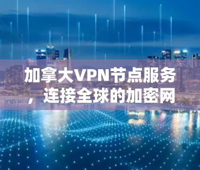 加拿大VPN节点服务，连接全球的加密网络