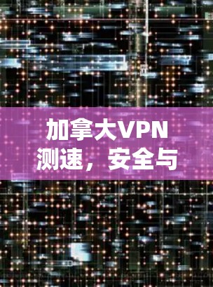 加拿大VPN测速，安全与隐私的较量