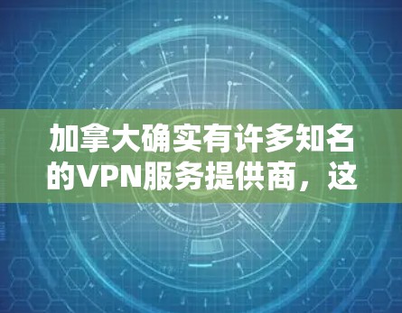 加拿大确实有许多知名的VPN服务提供商，这些平台提供强大的VPN服务，满足用户在不同需求下的需求。以下是加拿大几个主要的VPN节点
