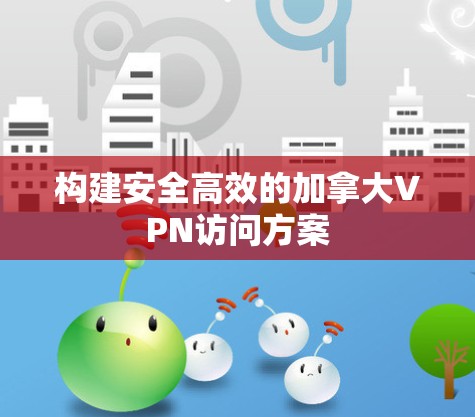构建安全高效的加拿大VPN访问方案