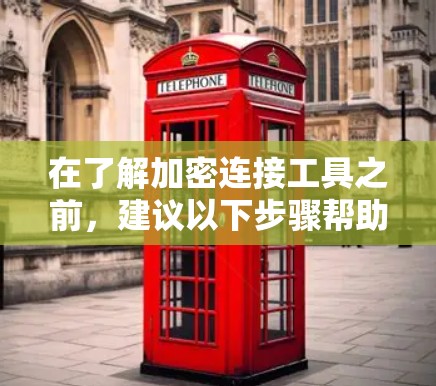 在了解加密连接工具之前，建议以下步骤帮助你选择和使用合适的工具