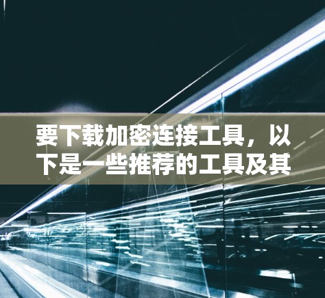 要下载加密连接工具，以下是一些推荐的工具及其使用步骤