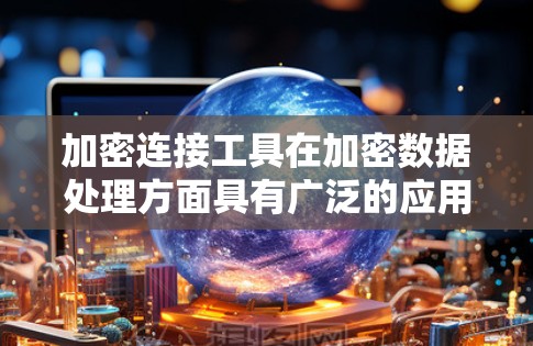 加密连接工具在加密数据处理方面具有广泛的应用，主要包括以下几个方面