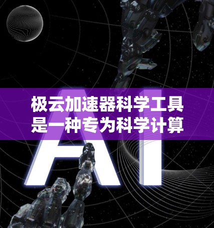 极云加速器科学工具是一种专为科学计算和数据处理设计的高性能加速器，旨在提升科学研究的效率和速度。以下是对该工具的详细分析和总结