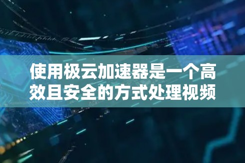 使用极云加速器是一个高效且安全的方式处理视频和音频文件。以下是一步步的教程指南