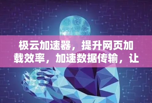 极云加速器，提升网页加载效率，加速数据传输，让你的通信更高效