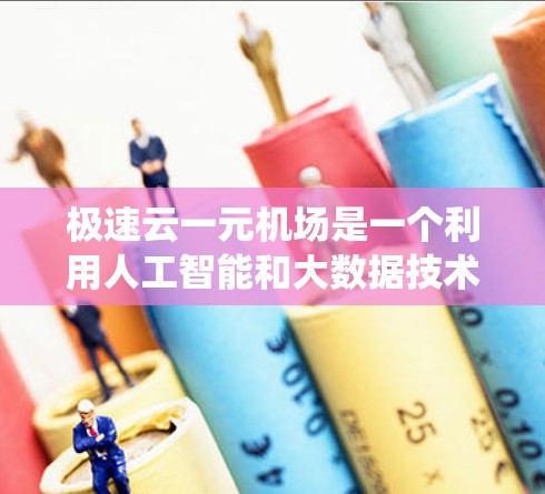 极速云一元机场是一个利用人工智能和大数据技术的项目，其核心在于通过智能管理系统实现机场的一元化，即在一个入口服务所有乘客。以下是对极速云一元机场的详细分析
