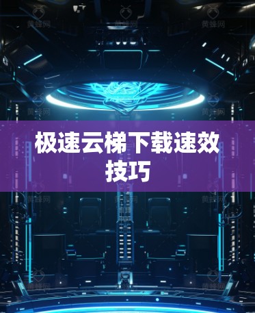 极速云梯下载速效技巧