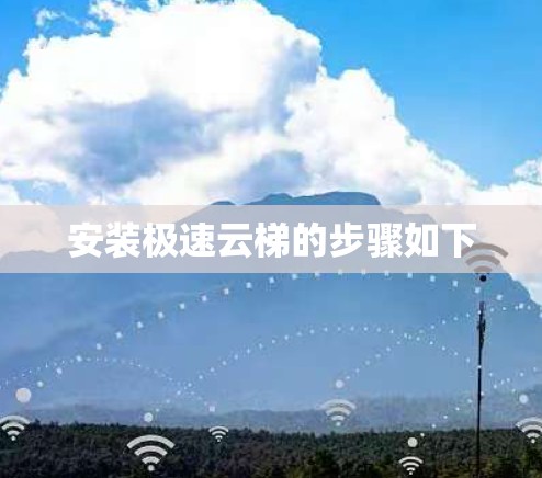 安装极速云梯的步骤如下