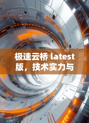 极速云桥 latest版，技术实力与用户体验的完美结合