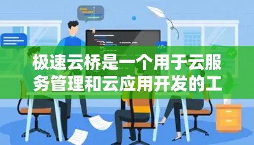 极速云桥是一个用于云服务管理和云应用开发的工具，主要功能包括启动、任务管理、文件管理、搜索、脚本脚本工具等。以下是使用指南的分步说明