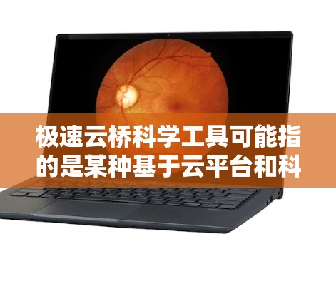 极速云桥科学工具可能指的是某种基于云平台和科学计算的工具，旨在提供快速的数据处理、分析和科学模拟服务。以下是一个可能的解释和回答