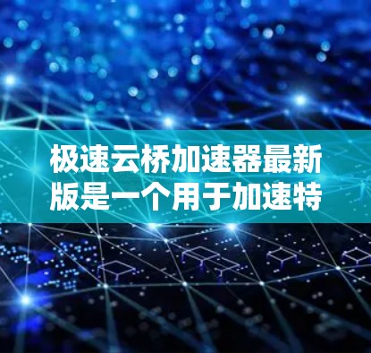 极速云桥加速器最新版是一个用于加速特定计算任务的工具，通常用于提升数据处理、深度学习训练等效率。如果你正在使用该工具进行大数据分析、机器学习训练或其他需要高计算能力的应用，以下是一些可能的信息和建议