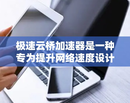 极速云桥加速器是一种专为提升网络速度设计的加速技术，通常与外网连接结合使用，以实现更高效的网络连接。以下是对极速云桥加速器外网连接的详细解答