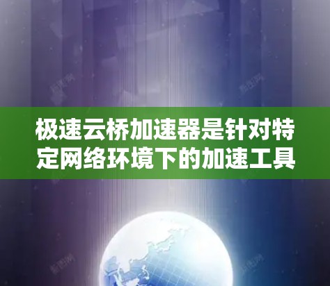 极速云桥加速器是针对特定网络环境下的加速工具，通常涉及云桥技术的应用，帮助用户提升网络性能。至于其官网，建议访问相关技术平台或官方网站，如官方网站、官方渠道或技术论坛。以下是可能的步骤和信息