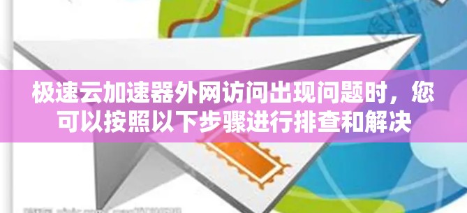极速云加速器外网访问出现问题时，您可以按照以下步骤进行排查和解决