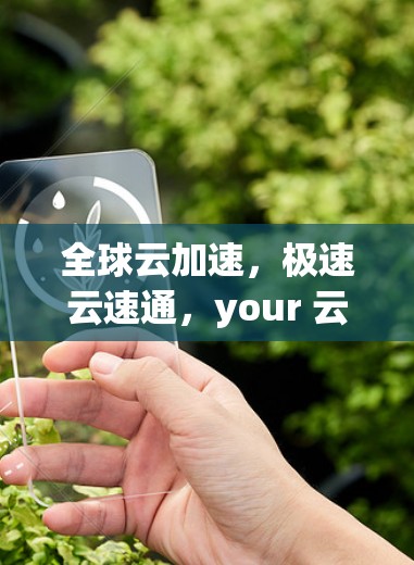 全球云加速，极速云速通，your 云加速新选择