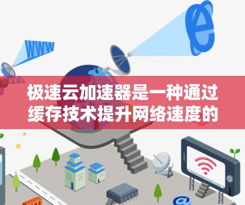 极速云加速器是一种通过缓存技术提升网络速度的工具，适合那些频繁下载和上传文件的用户。以下是使用极速云加速器的详细步骤和注意事项