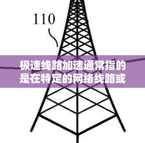 极速线路加速通常指的是在特定的网络线路或整体网络中，通过技术手段来提升数据传输速度，使其达到更快的水平。以下是一些可能的情况和解决方案