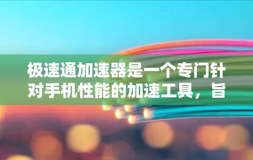极速通加速器是一个专门针对手机性能的加速工具，旨在提升手机的运行速度和流畅度。如果你正在寻找一个快速提升手机性能的手机端加速工具，可以考虑以下几种选择