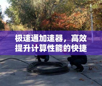 极速通加速器，高效提升计算性能的快捷方式