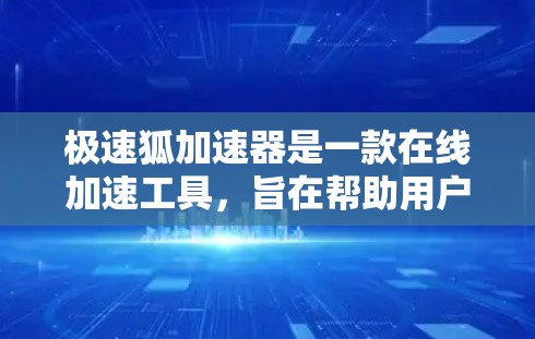 极速狐加速器是一款在线加速工具，旨在帮助用户提高下载速度。如果你正在寻找一款免费、安全且功能强大的加速工具，极速狐加速器是一个不错的选择。如果你需要付费功能或缓存优化，可以考虑其他工具