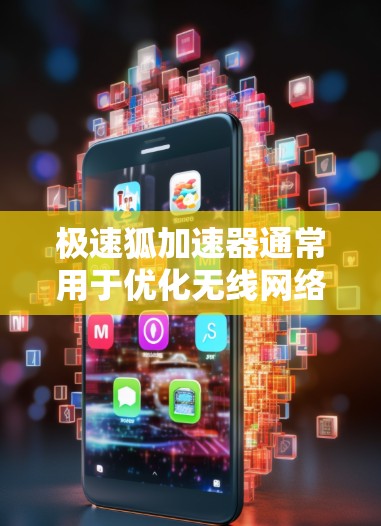 极速狐加速器通常用于优化无线网络的连接速度，通常需要通过网络测试工具来测试其性能。以下是一些常见的步骤和方法来测试极速狐的无线网络性能