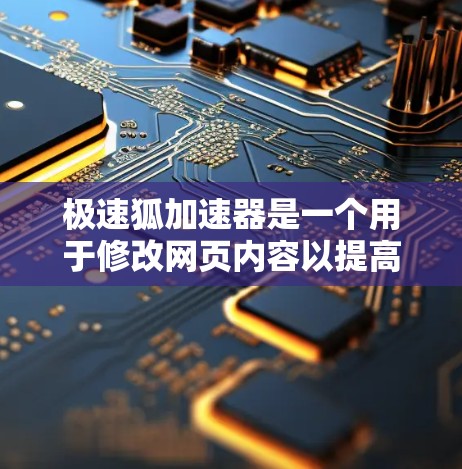 极速狐加速器是一个用于修改网页内容以提高加载速度的工具。以下是一个详细的使用教程，帮助您高效地使用极速狐加速器