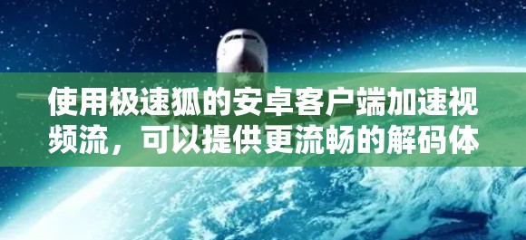 使用极速狐的安卓客户端加速视频流，可以提供更流畅的解码体验。以下是详细的步骤说明