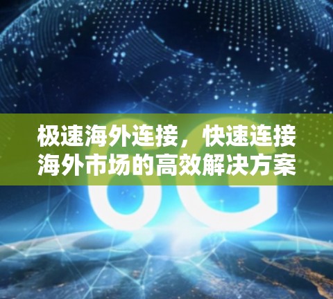 极速海外连接，快速连接海外市场的高效解决方案