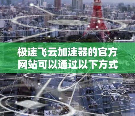 极速飞云加速器的官方网站可以通过以下方式访问